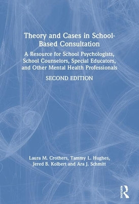 Theory and Cases in School-Based Consultation: A Resource for School Psychologists, School Counselors, Special Educators, and Other Mental Health Prof by Crothers, Laura M.