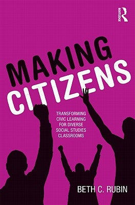 Making Citizens: Transforming Civic Learning for Diverse Social Studies Classrooms by Rubin, Beth C.