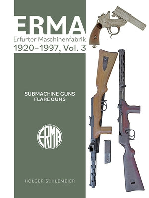 Erma: Erfurter Maschinenfabrik, 1924-2003, Vol. 3: Submachine Guns - Flare Guns by Schlemeier, Holger