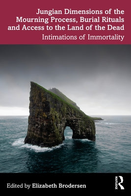 Jungian Dimensions of the Mourning Process, Burial Rituals and Access to the Land of the Dead: Intimations of Immortality by Brodersen, Elizabeth