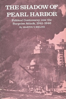 The Shadow of Pearl Harbor: Political Controversy Over the Surprise Attack, 1941-1946 by Melosi, Martin V.