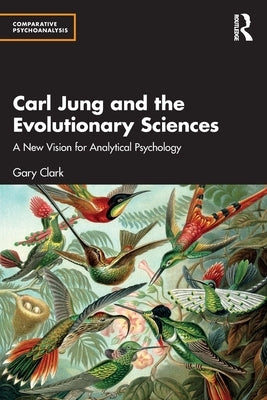 Carl Jung and the Evolutionary Sciences: A New Vision for Analytical Psychology by Clark, Gary