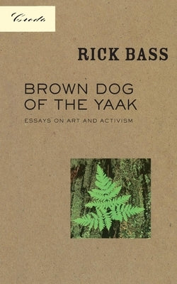 Brown Dog of the Yaak: Essays on Art and Activism by Bass, Rick