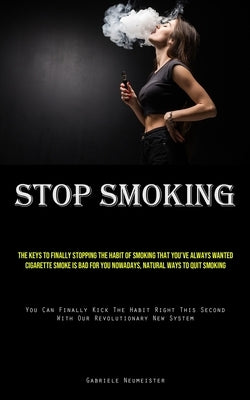 Stop Smoking: The Keys To Finally Stopping The Habit Of Smoking That You've Always Wanted Cigarette Smoke Is Bad For You Nowadays, N by Neumeister, Gabriele