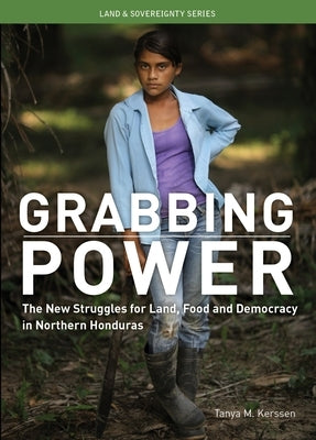 Grabbing Power: The New Struggles for Land, Food and Democracy in Northern Honduras by Kerssen, Tanya M.