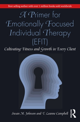 A Primer for Emotionally Focused Individual Therapy (Efit): Cultivating Fitness and Growth in Every Client by Johnson, Susan M.