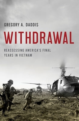 Withdrawal: Reassessing America's Final Years in Vietnam by Daddis, Gregory A.