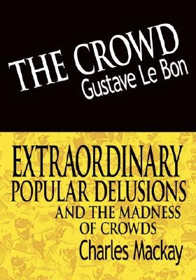 The Crowd & Extraordinary Popular Delusions and the Madness of Crowds by Lebon, Gustave