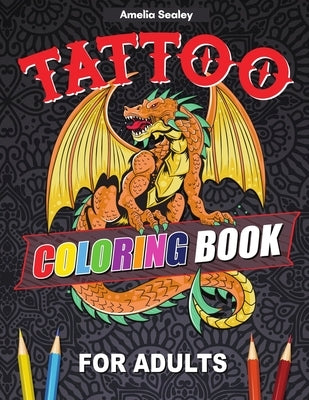 Tattoo Designs Coloring Book: A Tattoo Coloring Book for Adults with Beautiful Tattoo Designs for Stress Relief, Relaxation, and Creativity by Sealey, Amelia