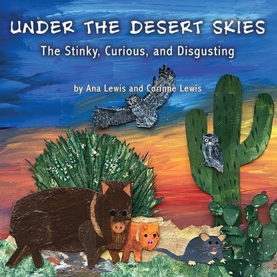 Under the Desert Skies: The Stinky, Curious, and Disgusting by Lewis, Ana