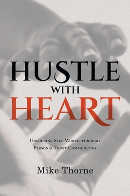 Hustle With Heart: Unlocking Self-Worth Through Personal Trust Communities by Thorne, Mike