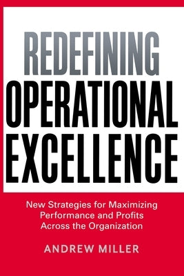 Redefining Operational Excellence: New Strategies for Maximizing Performance and Profits Across the Organization by Miller, Andrew