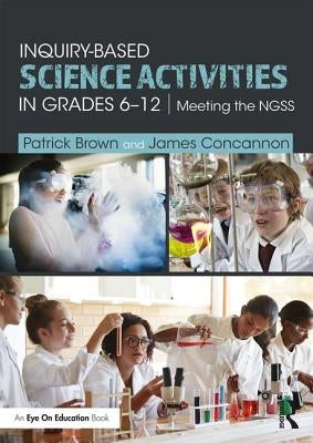 Inquiry-Based Science Activities in Grades 6-12: Meeting the NGSS by Brown, Patrick