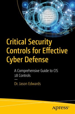 Critical Security Controls for Effective Cyber Defense: A Comprehensive Guide to Cis 18 Controls by Edwards, Jason