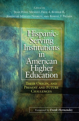 Hispanic-Serving Institutions in American Higher Education: Their Origin, and Present and Future Challenges by Mendez, Jesse Perez