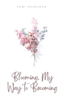 Blooming. My Way to Becoming by Oyediran, Jomi