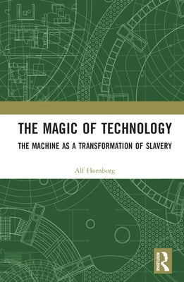 The Magic of Technology: The Machine as a Transformation of Slavery by Hornborg, Alf