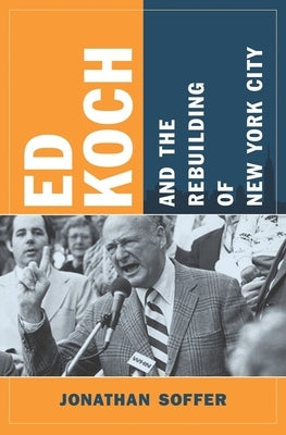 Ed Koch and the Rebuilding of New York City by Soffer, Jonathan