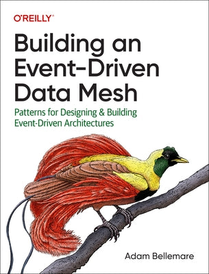 Building an Event-Driven Data Mesh: Patterns for Designing & Building Event-Driven Architectures by Bellemare, Adam