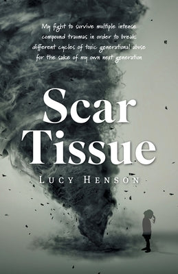 Scar Tissue: My Fight to Survive Multiple Intense Compound Traumas by Henson, Lucy