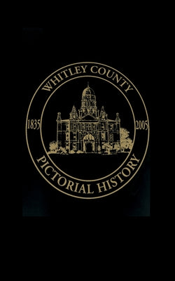 Whitley County, Indiana: Pictorial History, 1835-2005 by Turner Publishing