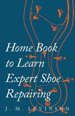 Home Book to Learn Expert Shoe Repairing by Levinson, J. M.