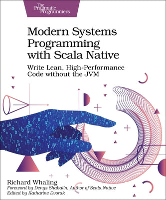 Modern Systems Programming with Scala Native: Write Lean, High-Performance Code Without the Jvm by Whaling, Richard