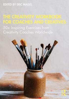 The Creativity Workbook for Coaches and Creatives: 50+ Inspiring Exercises from Creativity Coaches Worldwide by Maisel, Eric