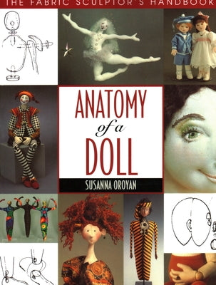 Anatomy of a Doll. the Fabric Sculptor's Handbook by Oroyan, Susanna