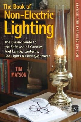 The Book of Non-Electric Lighting: The Classic Guide to the Safe Use of Candles, Fuel Lamps, Lanterns, Gaslights & Fire-View Stoves by Matson, Tim