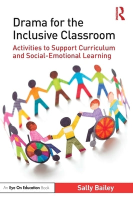 Drama for the Inclusive Classroom: Activities to Support Curriculum and Social-Emotional Learning by Bailey, Sally