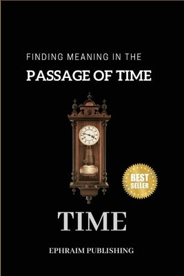 Time: Embracing Life;s Fleeting Moments And Finding Meaning in the passage of Time by Publishing, Ephraim