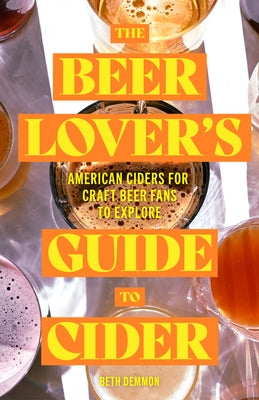 The Beer Lover's Guide to Cider: American Ciders for Craft Beer Fans to Explore by Demmon, Beth