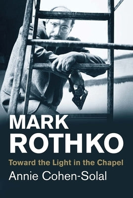 Mark Rothko: Toward the Light in the Chapel by Cohen-Solal, Annie