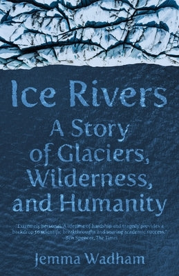 Ice Rivers: A Story of Glaciers, Wilderness, and Humanity by Wadham, Jemma