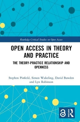 Open Access in Theory and Practice: The Theory-Practice Relationship and Openness by Pinfield, Stephen