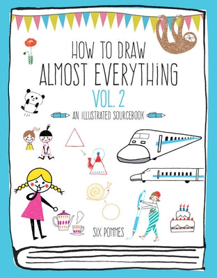 How to Draw Almost Everything Volume 2: An Illustrated Sourcebook by Six Pommes