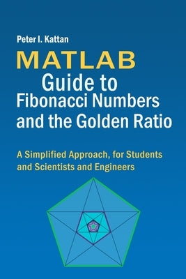 MATLAB Guide to Fibonacci Numbers and the Golden Ratio: A Simplified Approach, for Students and Scientists and Engineers by Kattan, Peter I.