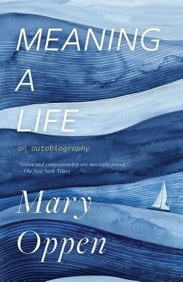 Meaning a Life: An Autobiography by Oppen, Mary