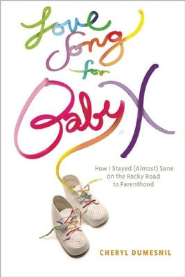 Love Song for Baby X: How I Stayed (Almost) Sane on the Rocky Road to Parenthood by Dumesnil, Cheryl