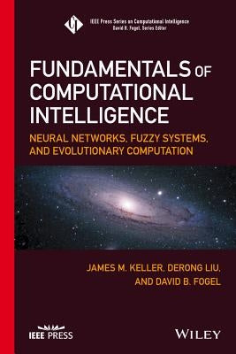 Fundamentals of Computational Intelligence: Neural Networks, Fuzzy Systems, and Evolutionary Computation by Keller, James M.