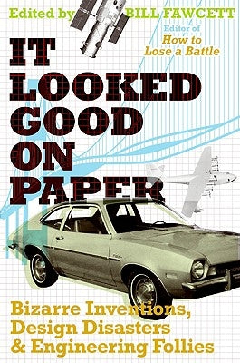 It Looked Good on Paper: Bizarre Inventions, Design Disasters, and Engineering Follies by Fawcett, Bill