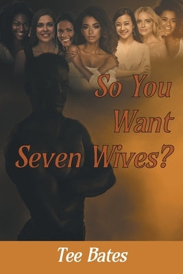 So You Want Seven Wives? by Bates, Tee