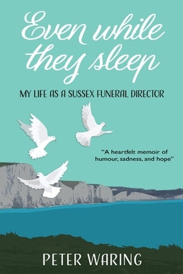 Even While They Sleep: My Life as a Sussex Funeral Director by Waring, Peter