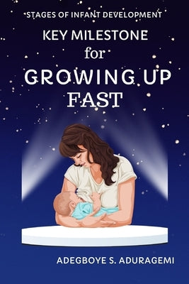 Key Milestones for Growing Up Fast: Essential Insights for Tracking and Supporting Your Baby's Development for the first 6 months by Aduragbemi, Adegboye S.