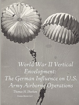 World War II Vertical Envelopment: The German Influence on U.S. Army Airborne Operations by Sheehan, Thomas J.