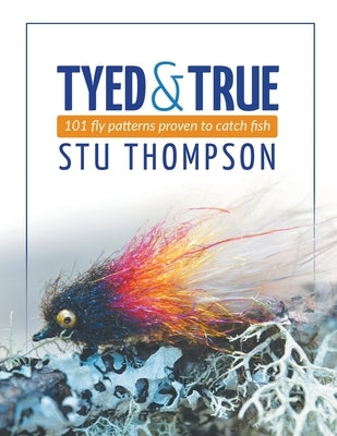 Tyed and True: 101 Fly Patterns Proven to Catch Fish by Thompson, Stu