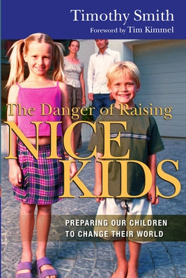 The Danger of Raising Nice Kids: Preparing Our Children to Change Their World by Smith, Timothy