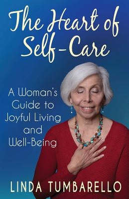 The Heart of Self-Care: A Woman's Guide to Joyful Living and Well-Being by Tumbarello, Linda