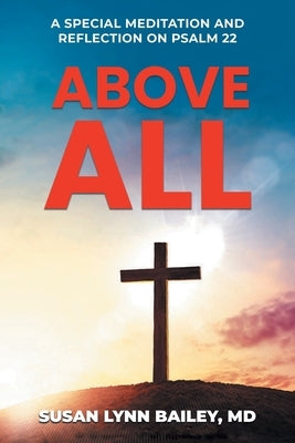 Above All: A Special Meditation and Reflection on Psalm 22 by Bailey, Susan Lynn